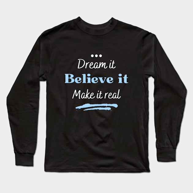 Dream it, believe it and make it real Long Sleeve T-Shirt by Ideas Design